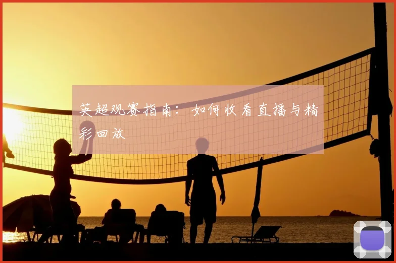 英超观赛指南：如何收看直播与精彩回放