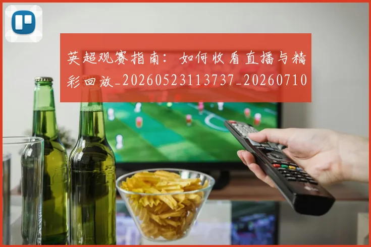 英超观赛指南：如何收看直播与精彩回放_20260523113737_20260710005942