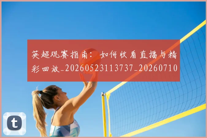 英超观赛指南：如何收看直播与精彩回放_20260523113737_20260710005942